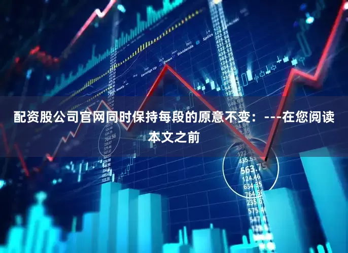 配资股公司官网同时保持每段的原意不变：---在您阅读本文之前