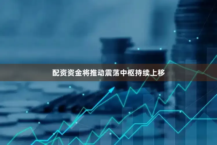 配资资金将推动震荡中枢持续上移