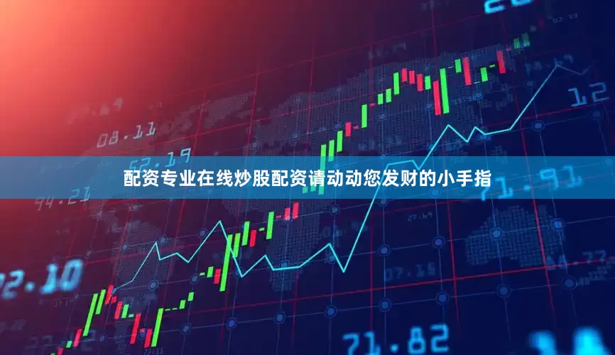 配资专业在线炒股配资请动动您发财的小手指