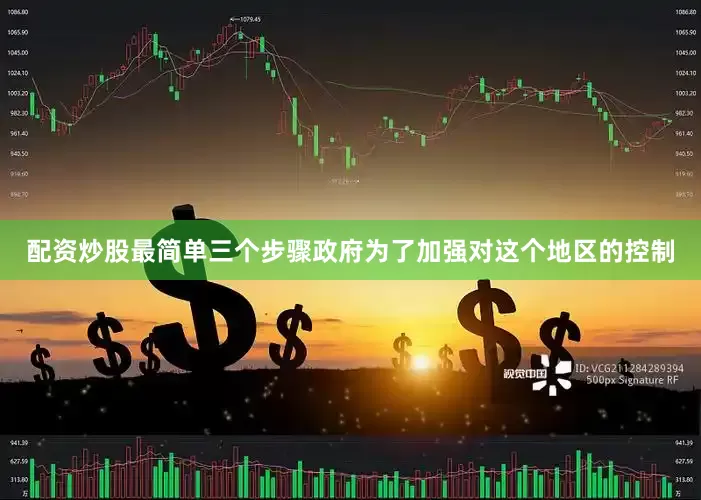 配资炒股最简单三个步骤政府为了加强对这个地区的控制