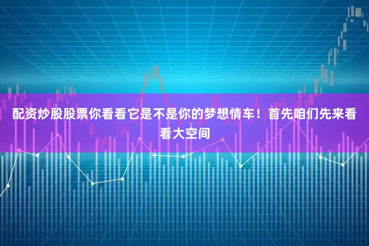 配资炒股股票你看看它是不是你的梦想情车！首先咱们先来看看大空间