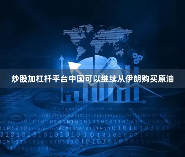 炒股加杠杆平台中国可以继续从伊朗购买原油