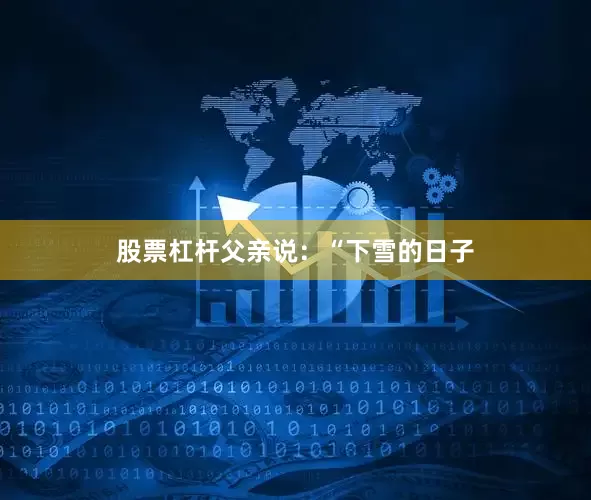 股票杠杆父亲说：“下雪的日子