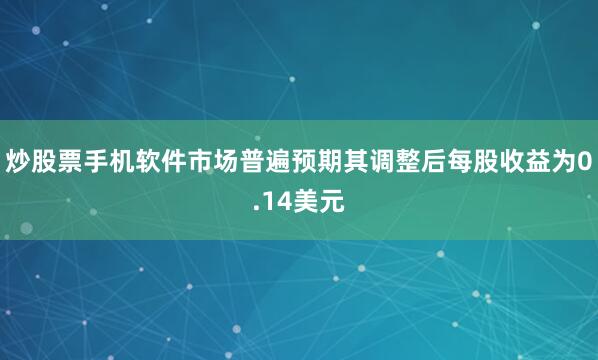 炒股票手机软件市场普遍预期其调整后每股收益为0.14美元