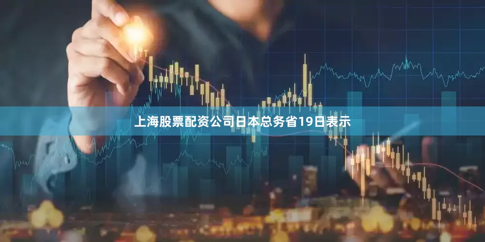 上海股票配资公司日本总务省19日表示