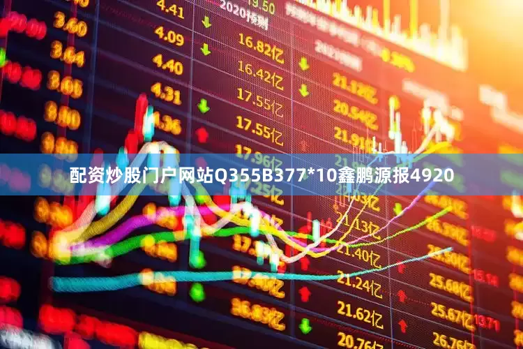 配资炒股门户网站Q355B377*10鑫鹏源报4920