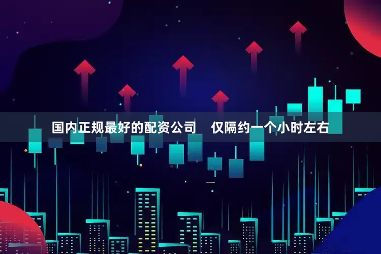 国内正规最好的配资公司    仅隔约一个小时左右