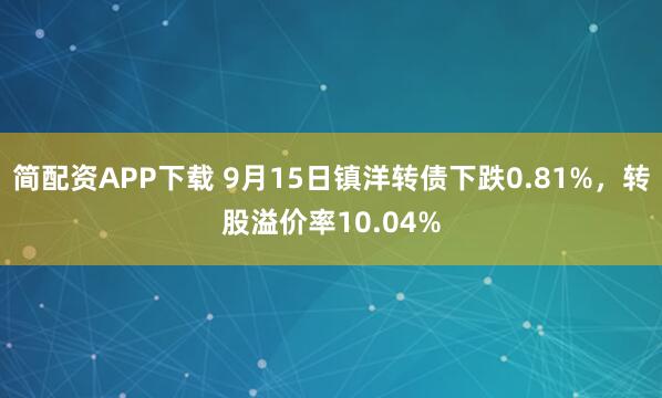 简配资APP下载 9月15日镇洋转债下跌0.81%，转股溢价率10.04%