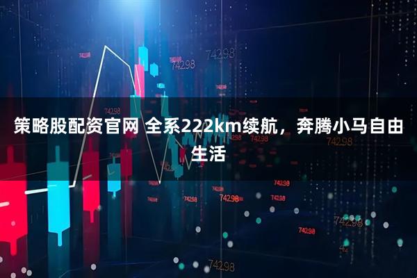 策略股配资官网 全系222km续航，奔腾小马自由生活