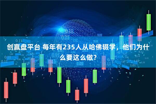创赢盘平台 每年有235人从哈佛辍学，他们为什么要这么做？