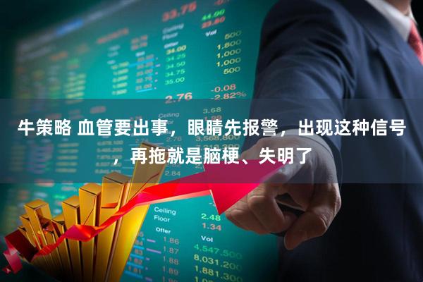 牛策略 血管要出事，眼睛先报警，出现这种信号，再拖就是脑梗、失明了
